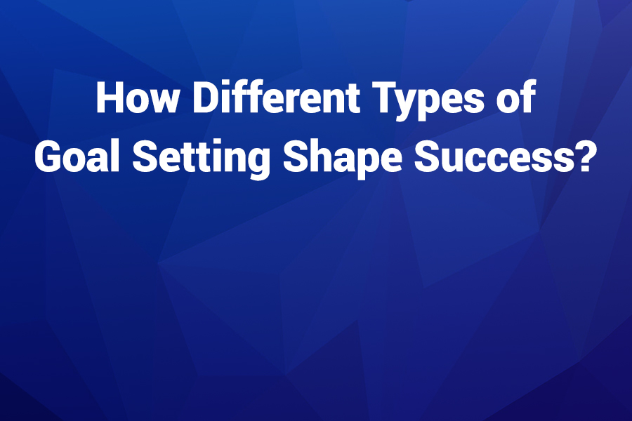 How Different Types of Goal Setting Shape Success