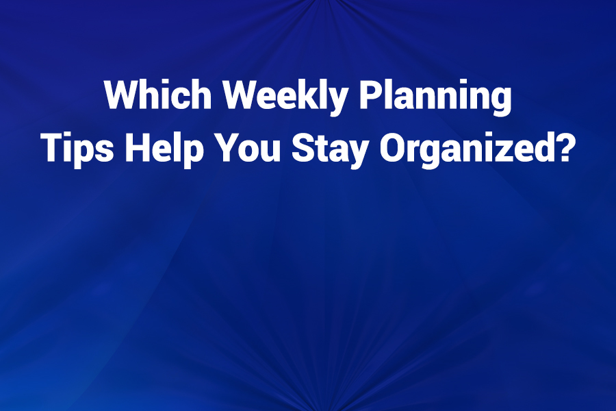 Which Weekly Planning Tips Help You Stay Organized