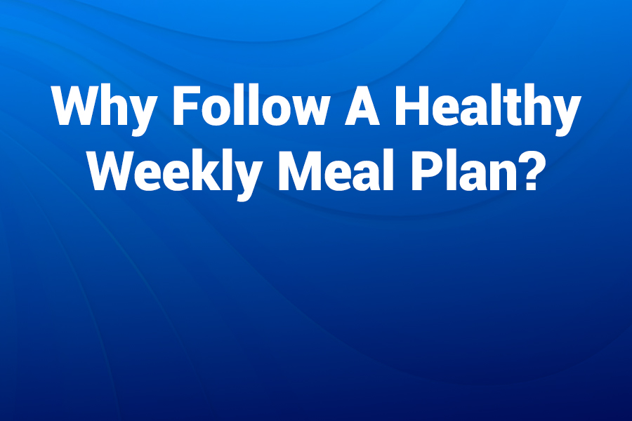 Why Follow a Healthy Weekly Meal Plan