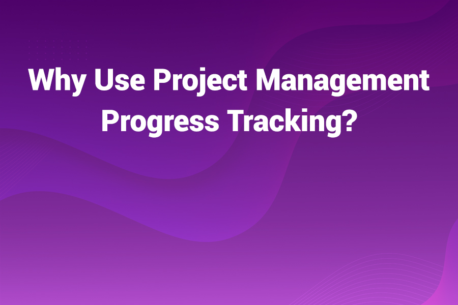 Why Use Project Management Progress Tracking
